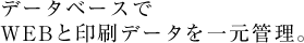 データベースで WEBと印刷データを一元管理。