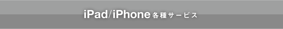 iPad／iPhone 各種サービス
