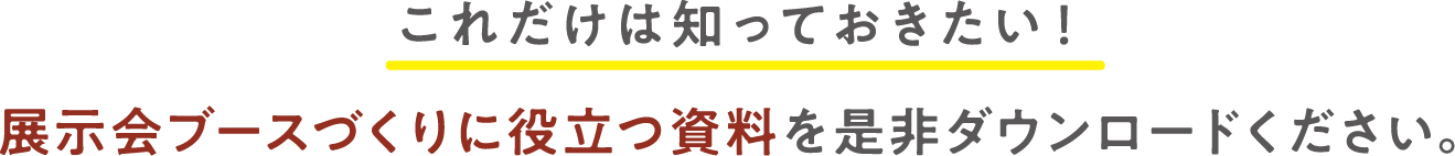 これだけは知っておきたい！展示会ブースづくりに役立つ資料を是非ダウンロードください。