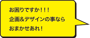 お困りですか！！！企画・デザインの事ならお任せあれ！