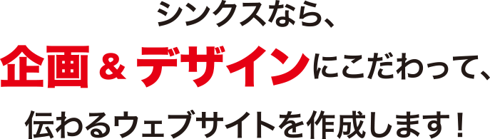 シンクスなら企画・デザインにこだわって、伝わるウェブサイトを作成します！